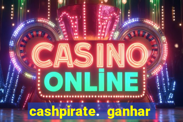 cashpirate. ganhar dinheiro jogando